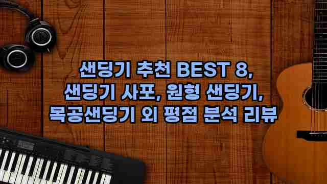  샌딩기 추천 BEST 8, 샌딩기 사포, 원형 샌딩기, 목공샌딩기 외 평점 분석 리뷰