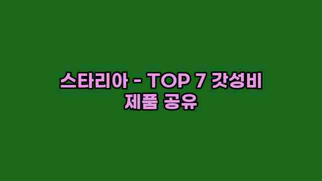 스타리아 - TOP 7 갓성비 제품 공유