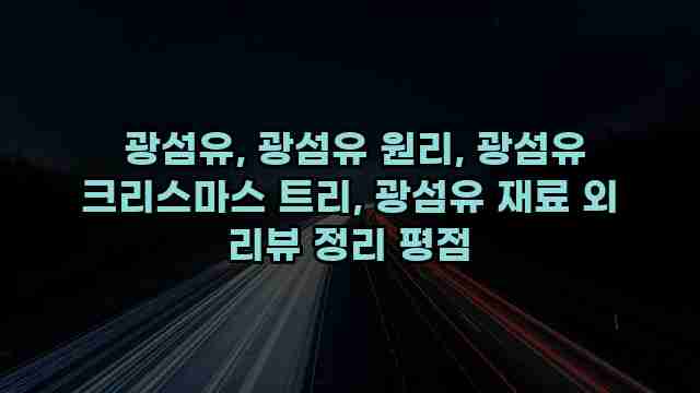  광섬유, 광섬유 원리, 광섬유 크리스마스 트리, 광섬유 재료 외 리뷰 정리 평점