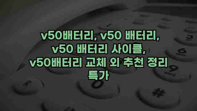  v50배터리, v50 배터리, v50 배터리 사이클, v50배터리 교체 외 추천 정리 특가