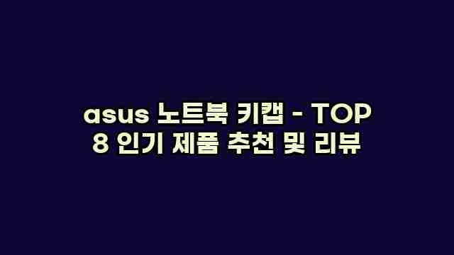 asus 노트북 키캡 - TOP 8 인기 제품 추천 및 리뷰