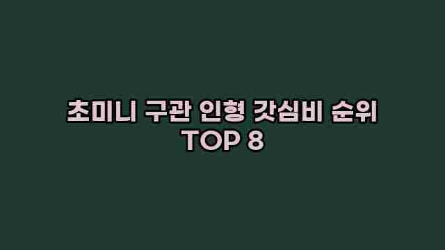 초미니 구관 인형 갓심비 순위 TOP 8