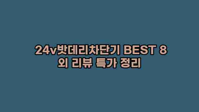  24v밧데리차단기 BEST 8 외 리뷰 특가 정리