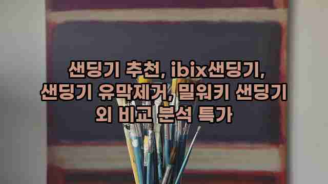  샌딩기 추천, ibix샌딩기, 샌딩기 유막제거, 밀워키 샌딩기 외 비교 분석 특가