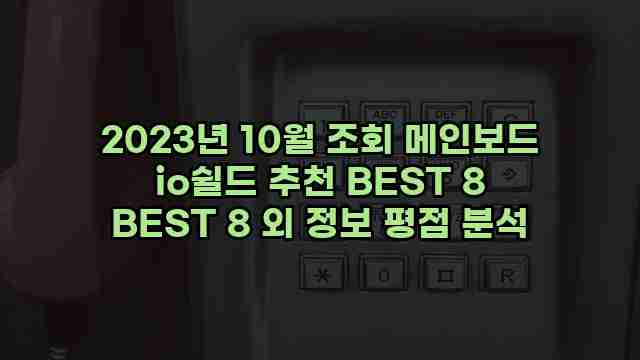 2023년 10월 조회 메인보드 io쉴드 추천 BEST 8 BEST 8 외 정보 평점 분석