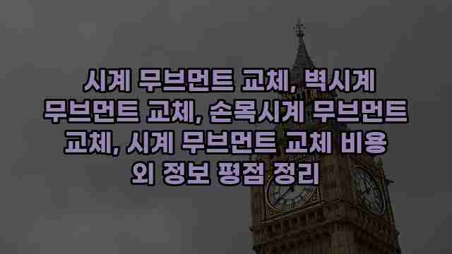  시계 무브먼트 교체, 벽시계 무브먼트 교체, 손목시계 무브먼트 교체, 시계 무브먼트 교체 비용 외 정보 평점 정리