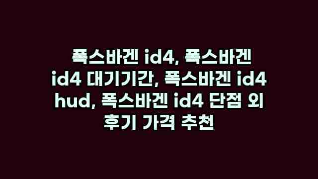  폭스바겐 id4, 폭스바겐 id4 대기기간, 폭스바겐 id4 hud, 폭스바겐 id4 단점 외 후기 가격 추천