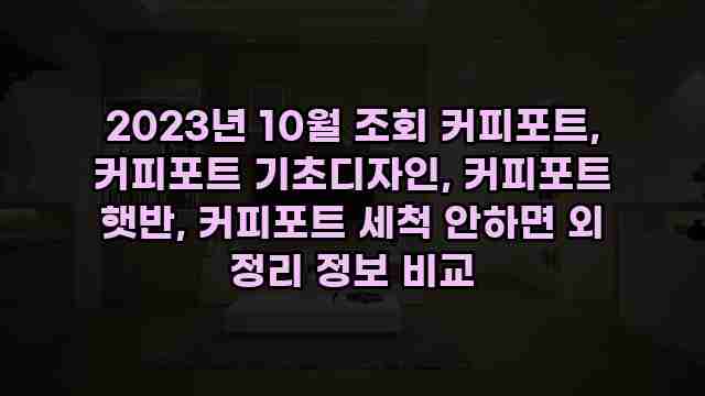 2023년 10월 조회 커피포트, 커피포트 기초디자인, 커피포트 햇반, 커피포트 세척 안하면 외 정리 정보 비교