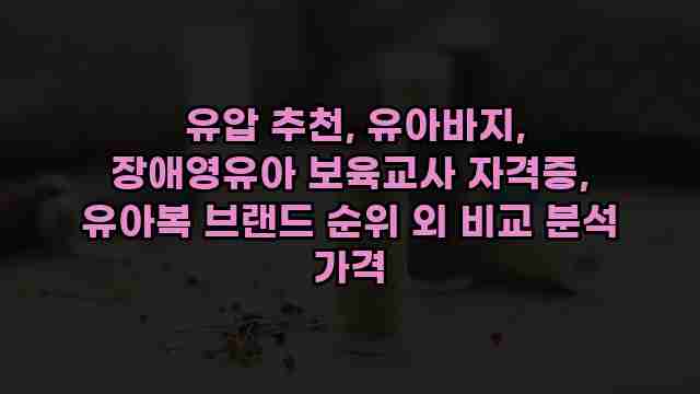 유압 추천, 유아바지, 장애영유아 보육교사 자격증, 유아복 브랜드 순위 외 비교 분석 가격 1 1 유압 추천, 유아바지, 장애영유아 보육교사 자격증, 유아복 브랜드 순위 외 비교 분석 가격