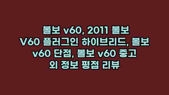  볼보 v60, 2011 볼보 V60 플러그인 하이브리드, 볼보 v60 단점, 볼보 v60 중고 외 정보 평점 리뷰