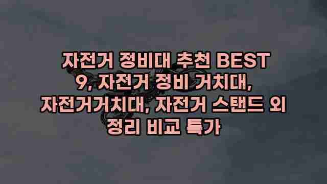  자전거 정비대 추천 BEST 9, 자전거 정비 거치대, 자전거거치대, 자전거 스탠드 외 정리 비교 특가