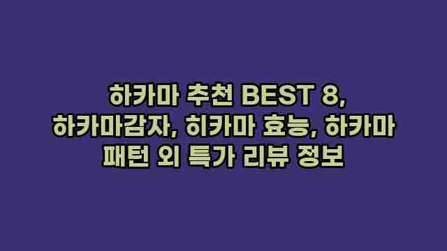 하카마 추천 BEST 8, 하카마감자, 히카마 효능, 하카마 패턴 외 특가 리뷰 정보 1 1 하카마 추천 BEST 8, 하카마감자, 히카마 효능, 하카마 패턴 외 특가 리뷰 정보