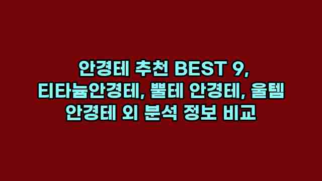  안경테 추천 BEST 9, 티타늄안경테, 뿔테 안경테, 울템 안경테 외 분석 정보 비교