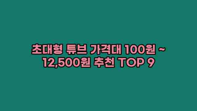 초대형 튜브 가격대 100원 ~ 12,500원 추천 TOP 9