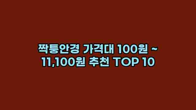 짝퉁안경 가격대 100원 ~ 11,100원 추천 TOP 10 1 1 짝퉁안경 가격대 100원 ~ 11,100원 추천 TOP 10