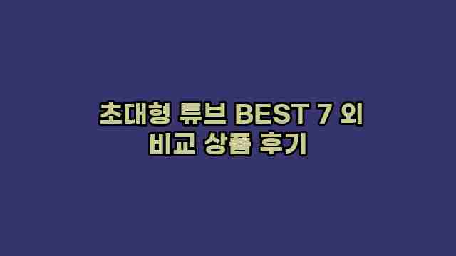  초대형 튜브 BEST 7 외 비교 상품 후기