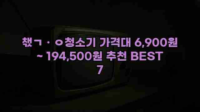 챇ㄱㆍㅇ청소기 가격대 6,900원 ~ 194,500원 추천 BEST 7