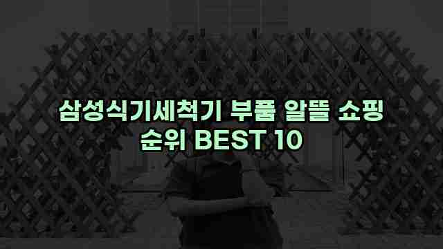 삼성식기세척기 부품 알뜰 쇼핑 순위 BEST 10