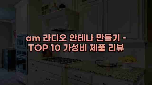 am 라디오 안테나 만들기 - TOP 10 가성비 제품 리뷰