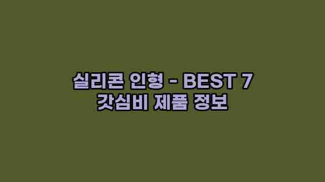 실리콘 인형 - BEST 7 갓심비 제품 정보