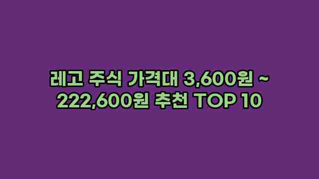 레고 주식 가격대 3,600원 ~ 222,600원 추천 TOP 10