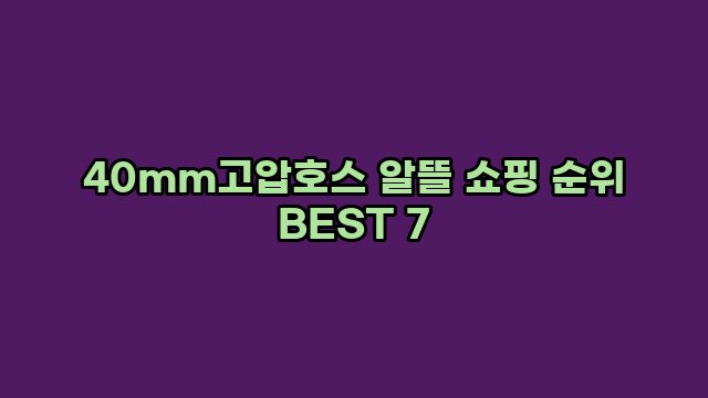 40mm고압호스 알뜰 쇼핑 순위 BEST 7