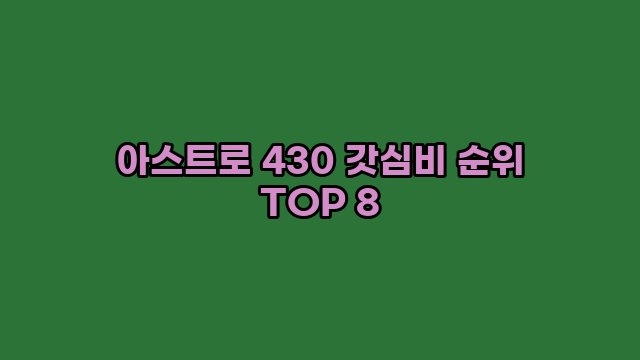 아스트로 430 갓심비 순위 TOP 8