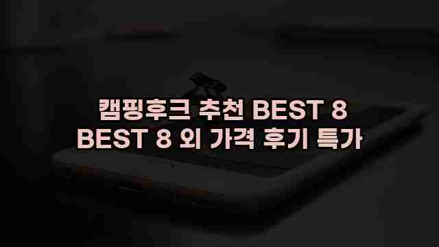  캠핑후크 추천 BEST 8 BEST 8 외 가격 후기 특가