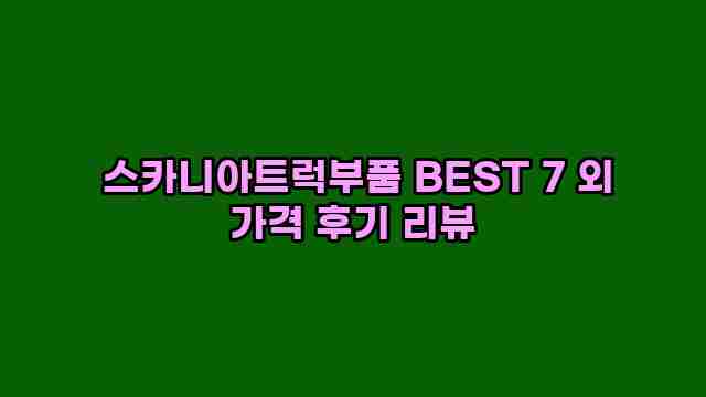  스카니아트럭부품 BEST 7 외 가격 후기 리뷰