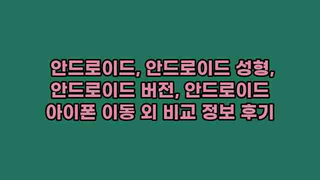  안드로이드, 안드로이드 성형, 안드로이드 버전, 안드로이드 아이폰 이동 외 비교 정보 후기