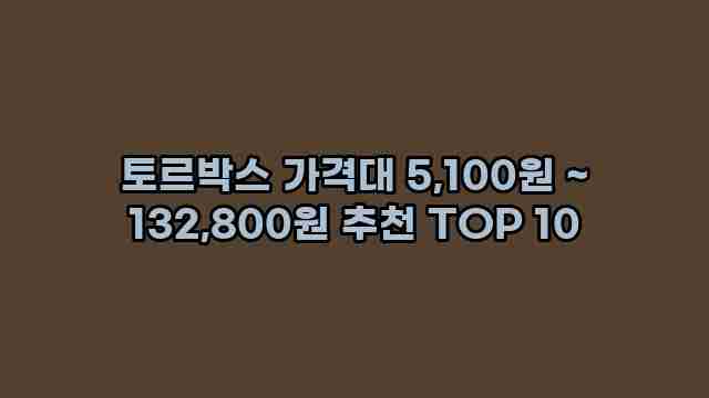 토르박스 가격대 5,100원 ~ 132,800원 추천 TOP 10