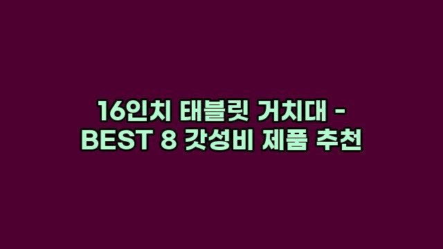 16인치 태블릿 거치대 - BEST 8 갓성비 제품 추천