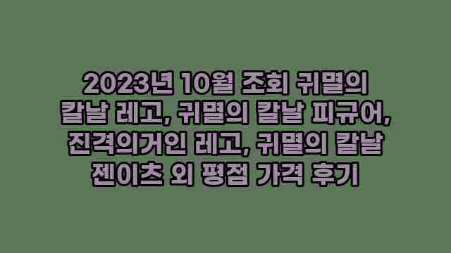 2023년 10월 조회 귀멸의 칼날 레고, 귀멸의 칼날 피규어, 진격의거인 레고, 귀멸의 칼날 젠이츠 외 평점 가격 후기