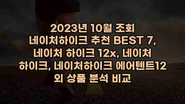 2023년 10월 조회 네이처하이크 추천 BEST 7, 네이처 하이크 12x, 네이처 하이크, 네이처하이크 에어텐트12 외 상품 분석 비교