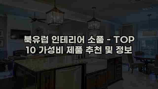 북유럽 인테리어 소품 - TOP 10 가성비 제품 추천 및 정보