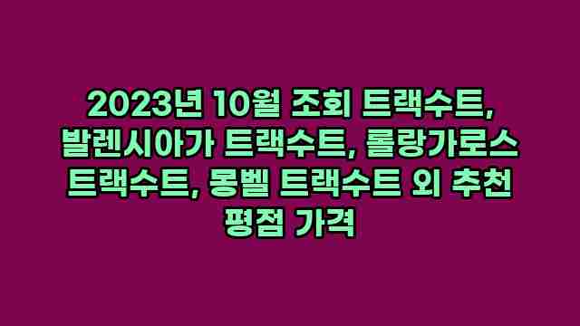 2023년 10월 조회 트랙수트, 발렌시아가 트랙수트, 롤랑가로스 트랙수트, 몽벨 트랙수트 외 추천 평점 가격