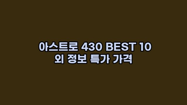  아스트로 430 BEST 10 외 정보 특가 가격