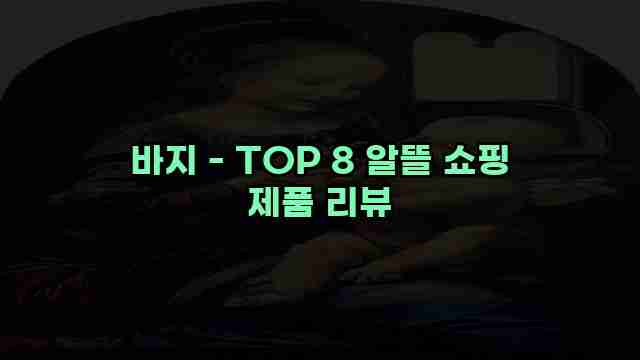 바지 - TOP 8 알뜰 쇼핑 제품 리뷰