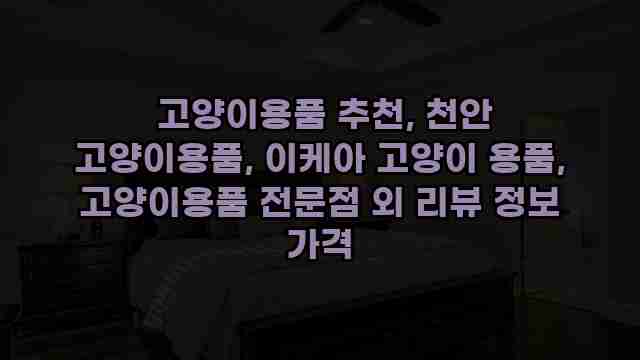  고양이용품 추천, 천안 고양이용품, 이케아 고양이 용품, 고양이용품 전문점 외 리뷰 정보 가격