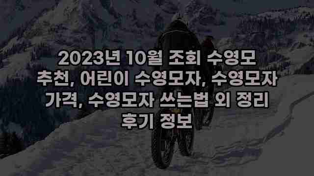 2023년 10월 조회 수영모 추천, 어린이 수영모자, 수영모자 가격, 수영모자 쓰는법 외 정리 후기 정보