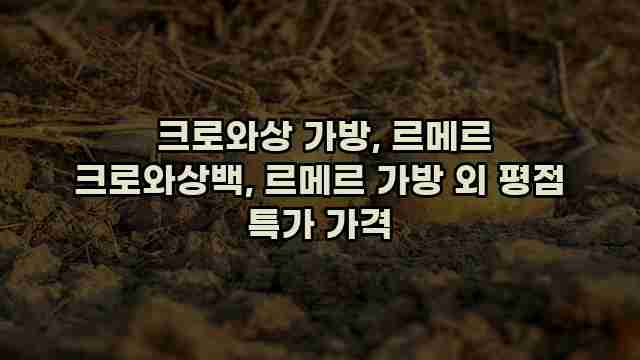 크로와상 가방, 르메르 크로와상백, 르메르 가방 외 평점 특가 가격 1 1 크로와상 가방, 르메르 크로와상백, 르메르 가방 외 평점 특가 가격