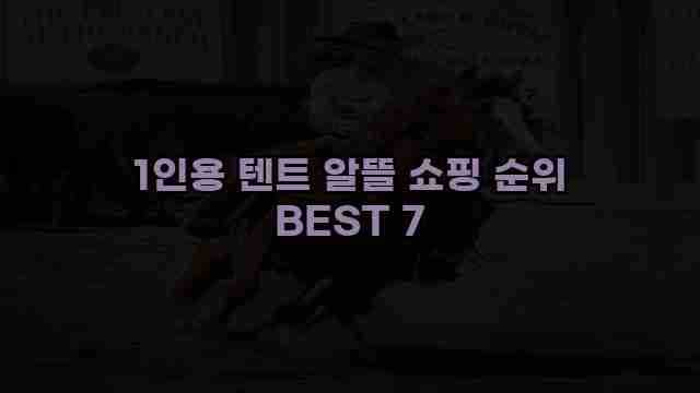 1인용 텐트 알뜰 쇼핑 순위 BEST 7