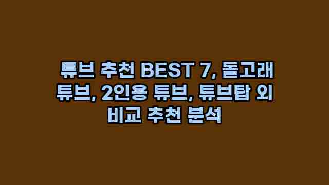  튜브 추천 BEST 7, 돌고래 튜브, 2인용 튜브, 튜브탑 외 비교 추천 분석