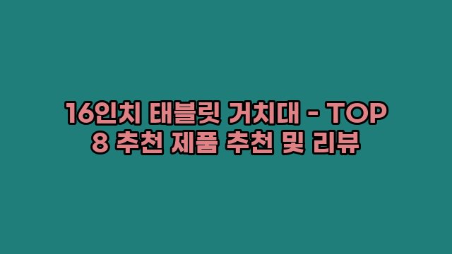 16인치 태블릿 거치대 - TOP 8 추천 제품 추천 및 리뷰