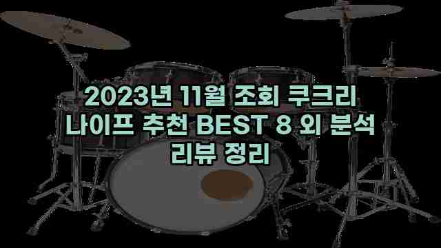 2023년 11월 조회 쿠크리 나이프 추천 BEST 8 외 분석 리뷰 정리