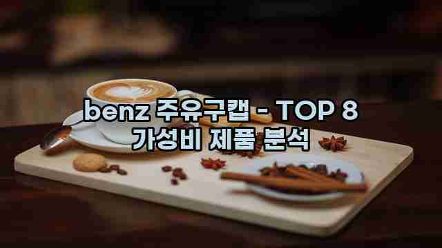 benz 주유구캡 - TOP 8 가성비 제품 분석