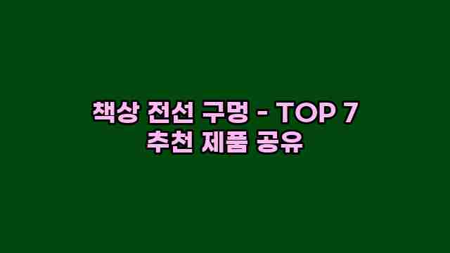 책상 전선 구멍 - TOP 7 추천 제품 공유