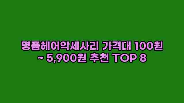 명품헤어악세사리 가격대 100원 ~ 5,900원 추천 TOP 8