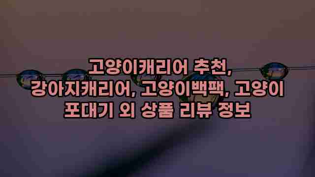  고양이캐리어 추천, 강아지캐리어, 고양이백팩, 고양이 포대기 외 상품 리뷰 정보