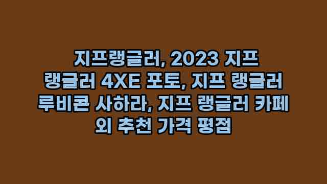  지프랭글러, 2023 지프 랭글러 4XE 포토, 지프 랭글러 루비콘 사하라, 지프 랭글러 카페 외 추천 가격 평점